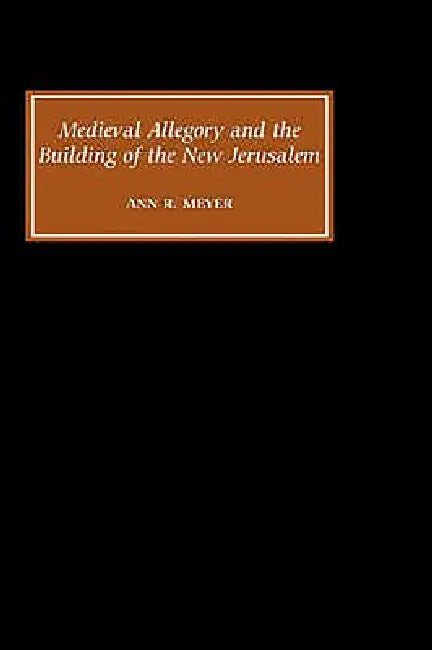 Medieval Allegory and the Building of the New Jerusalem (English, Ann R. Meyer)