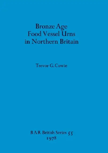 Bronze Age Food Vessel Urns in Northern Britain (English, Trevor G. Cowie)