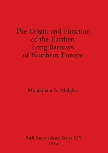 The Origin and Function of the Earthen Long Barrows of Northern Europe (English, Magdalena S. Midgley)