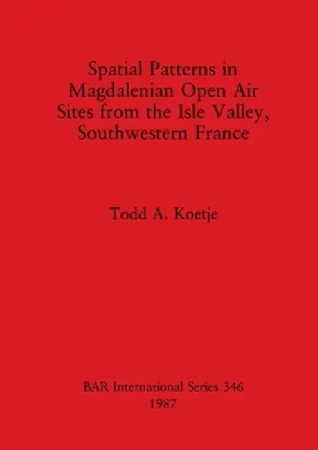 Spatial Patterns in Magdalenian Open Air Sites from the Isle Valley, Southwestern France (English, Todd A. Koetje)