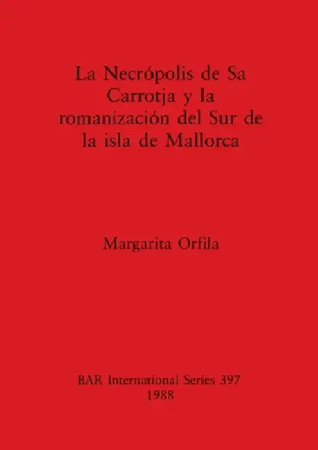 Necrópolis de Sa Carrotja y la romanización del Sur de la isla de Mallorca (English, Margarita Orfila)