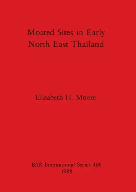 Moated Sites in Early North East Thailand (English, Elizabeth H. Moore)