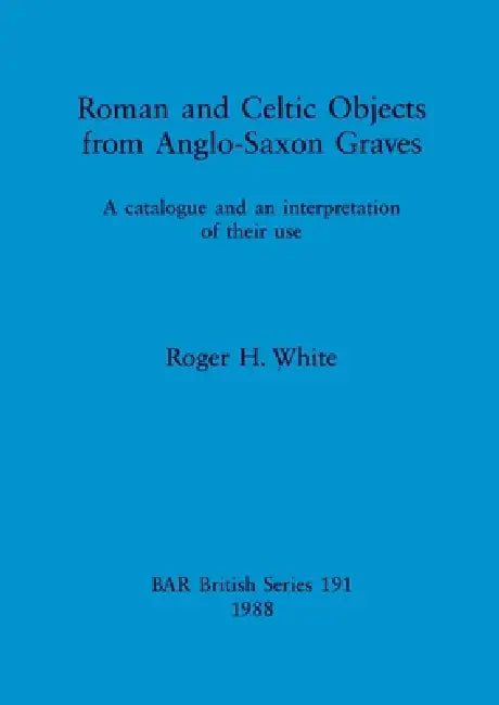 Roman and Celtic Objects from Anglo-Saxon Graves (English, Roger H. White)