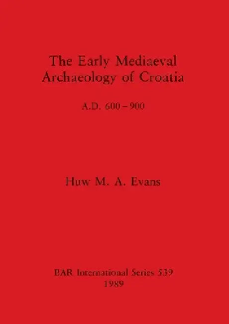 The Early Mediaeval Archaeology of Croatia, A.D. 600-900 (English, Huw M. a. Evans)