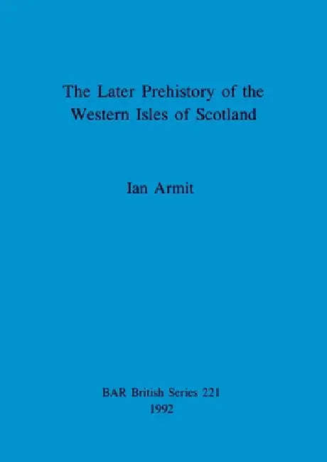 The Later Prehistory of the Western Isles of Scotland (English, Ian Armit)