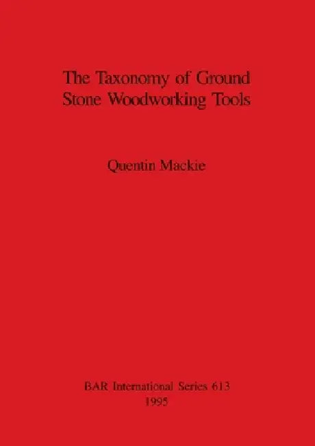 The Taxonomy of Ground Stone Woodworking Tools (English, Quentin MacKie)