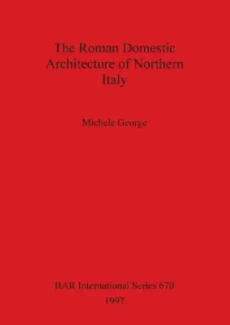 The Roman Domestic Architecture of Northern Italy (English, Michele George)