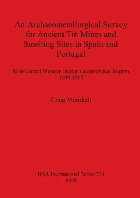 An Archaeometallurgical Survey for Ancient Tin Mines and Smelting Sites in Spain and Portugal (English, Craig Merideth)