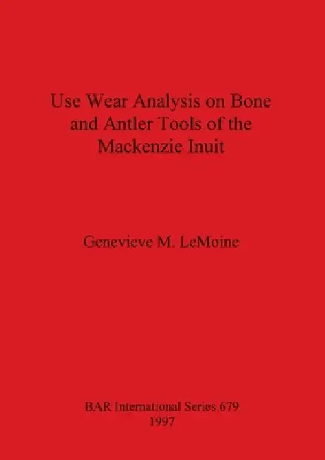 Use Wear Analysis on Bone and Antler Tools of the Mackenzie Inuit (English, Genevieve M. Lemoine)