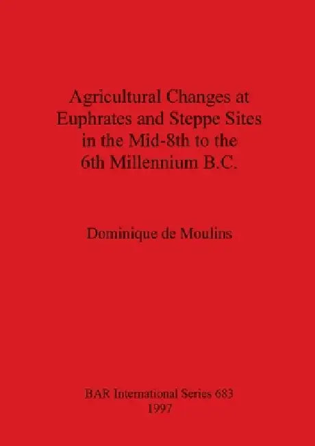 Agricultural Changes at Euphrates and Steppe Sites in the Mid-8th to the 6th Millennium B.C. (English, Dominique De Moulins)