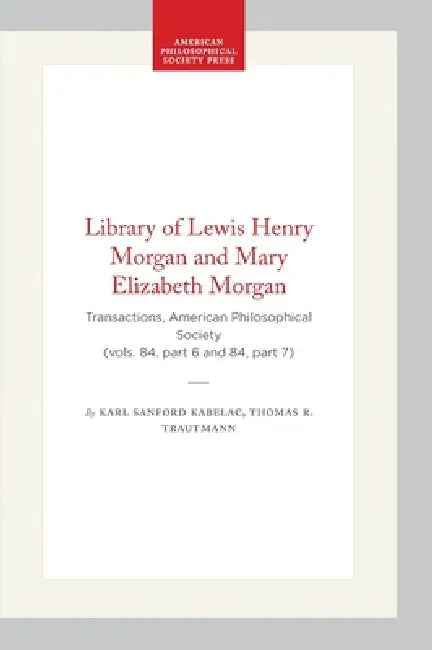 Library of Lewis Henry Morgan and Mary Elizabeth Morgan (English, Karl Sanford Kabelac | Thomas R. Trautmann)