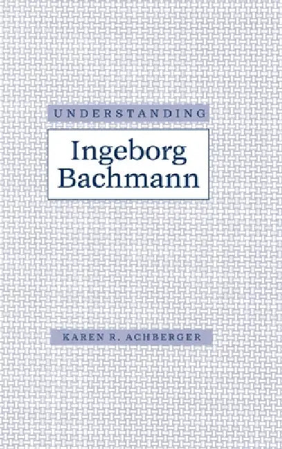 Understanding Ingeborg Bachman (English, Karen R. Achberger)