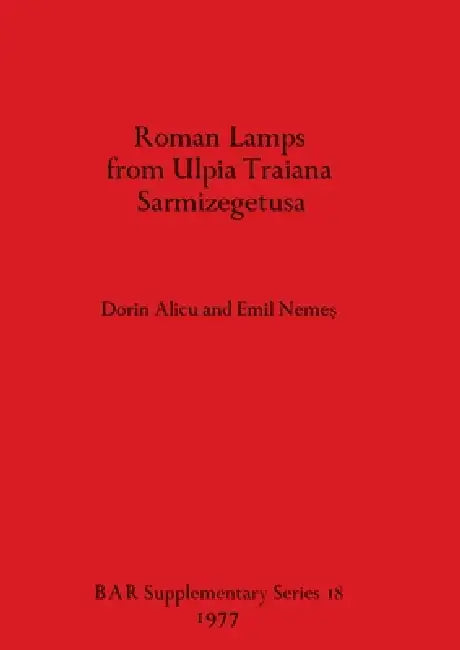 Roman Lamps from Ulpia Traiana Sarmizegetusa (English, Dorin Alicu | Emil Nemeş)