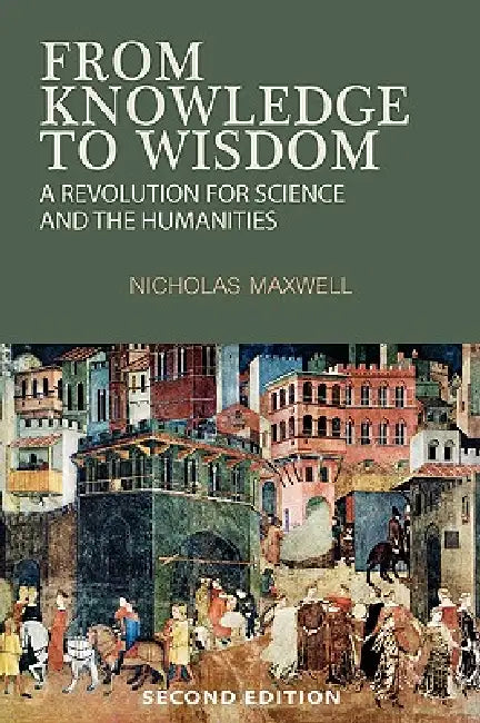 From Knowledge to Wisdom (English, Nicholas Maxwell)