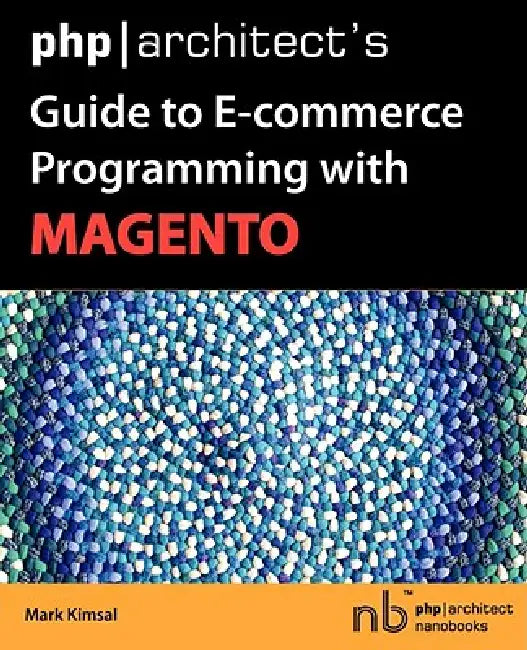 PHP/Architect's Guide to E-Commerce Programming with Magento (English, Mark Kimsal)