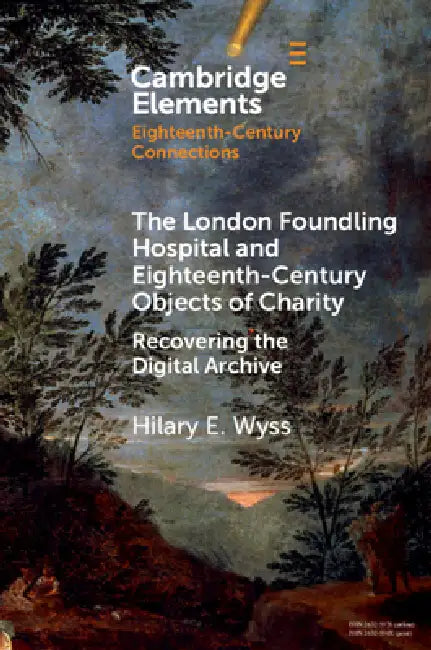 The London Foundling Hospital and Eighteenth-Century Objects of Charity (English, Hilary E. Wyss)