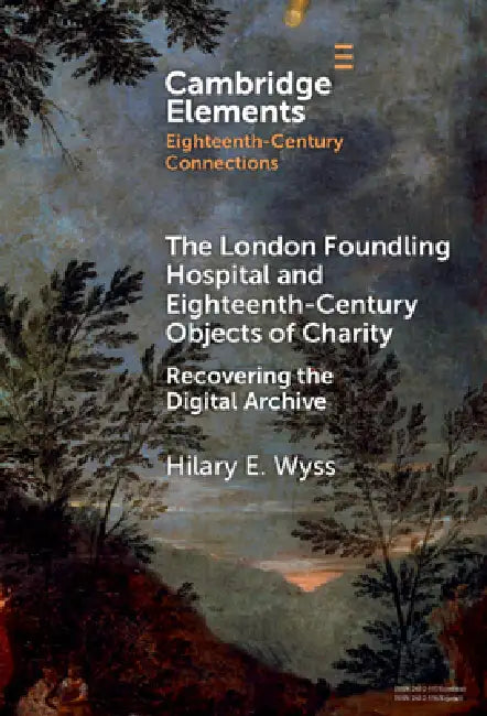 The London Foundling Hospital and Eighteenth-Century Objects of Charity (English, Hilary E. Wyss)