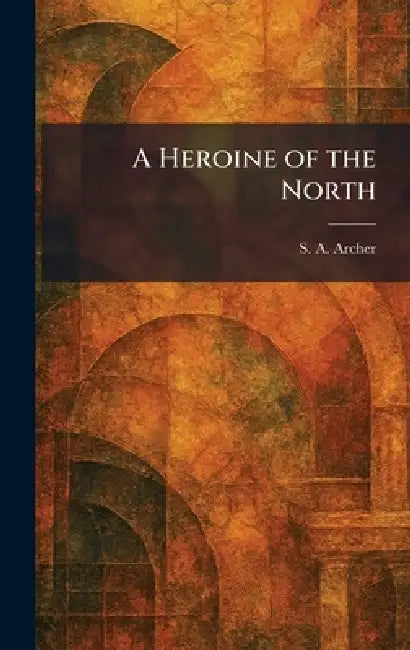 A Heroine of the North (English, S. A. Archer)