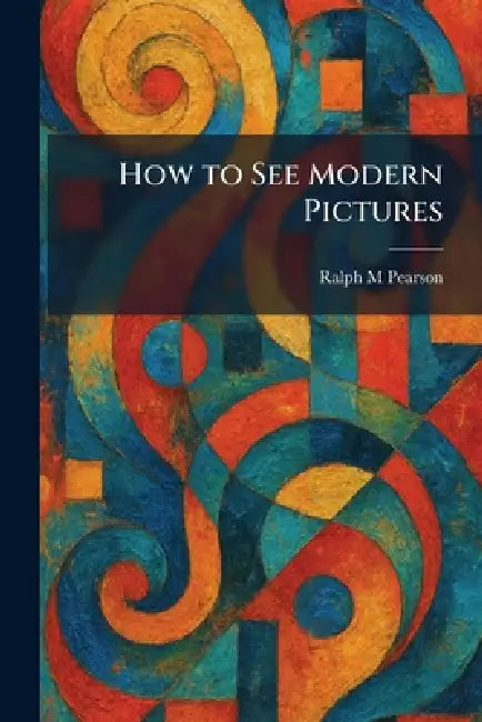 How to See Modern Pictures (English, Ralph M. Pearson)