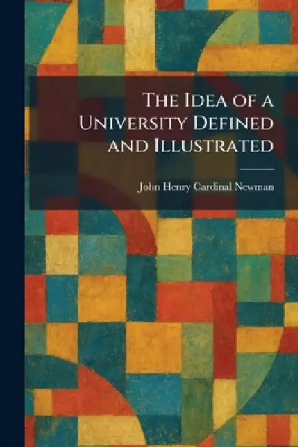 The Idea of a University Defined and Illustrated (English, John Henry Cardinal Newman)