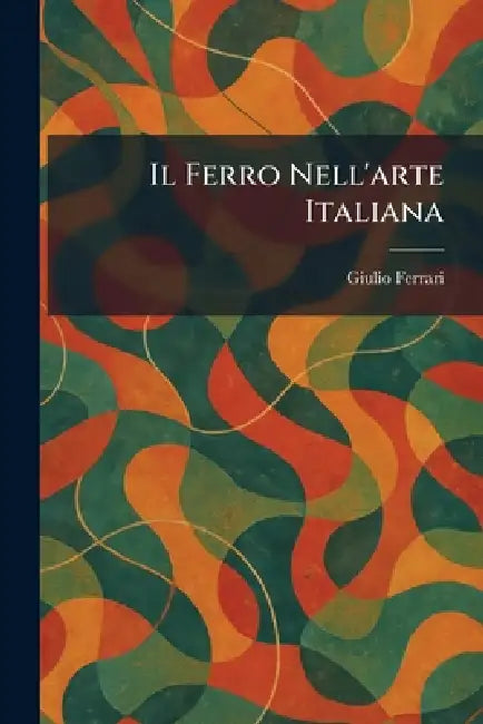 Il Ferro Nell'arte Italiana (English, Giulio Ferrari)