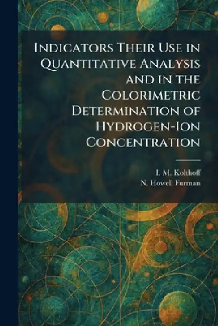 Indicators Their Use in Quantitative Analysis and in the Colorimetric Determination of Hydrogen-Ion (English, I. M. Kolthoff | N. Howell Furman)