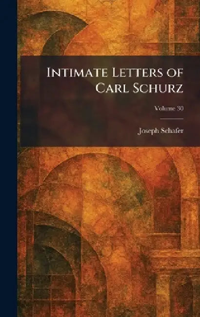 Intimate Letters of Carl Schurz (English, Joseph Schafer)