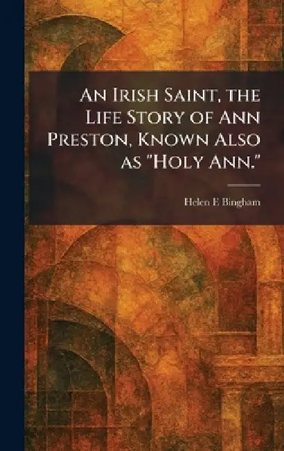 An Irish Saint, the Life Story of Ann Preston, Known Also as "Holy Ann." (English, Helen E. Bingham)