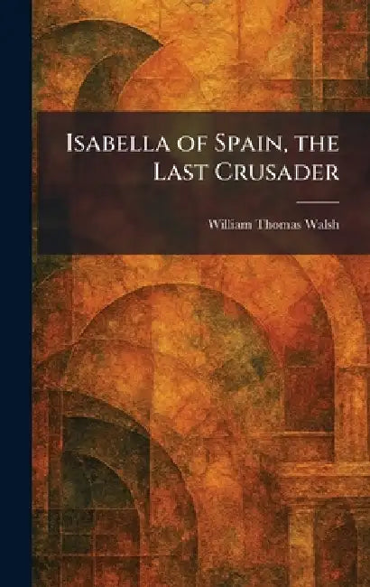 Isabella of Spain, the Last Crusader (English, William Thomas Walsh)