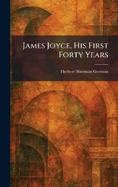 James Joyce, His First Forty Years (English, Herbert Sherman Gorman)