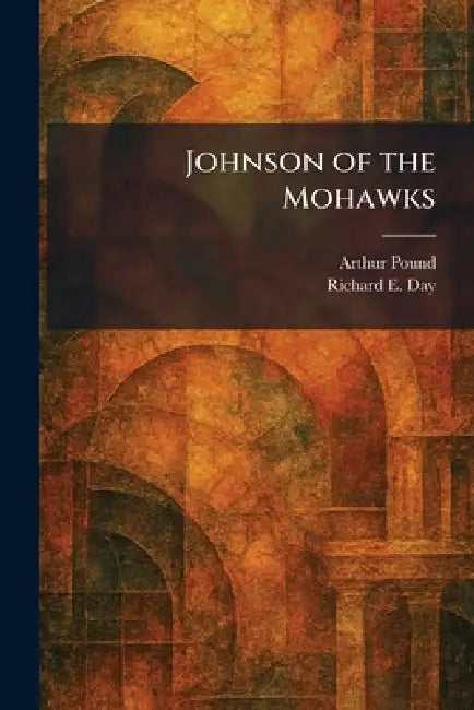 Johnson of the Mohawks (English, Arthur Pound | Richard E. Day)