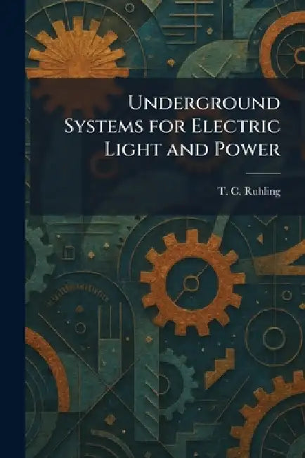 Underground Systems for Electric Light and Power (English, T. C. Ruhling)