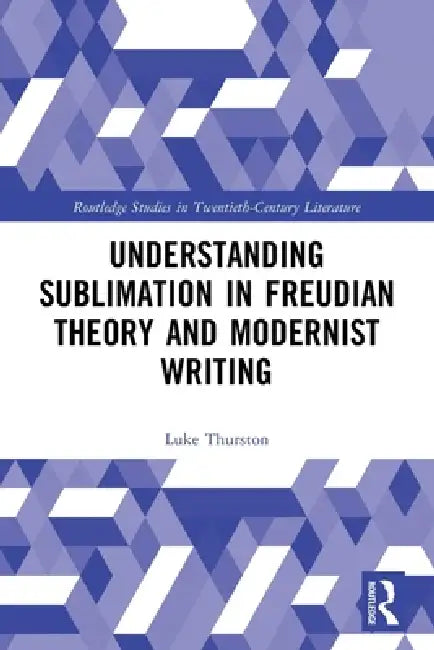 Understanding Sublimation in Freudian Theory and Modernist Writing (English, Thurston Luke)