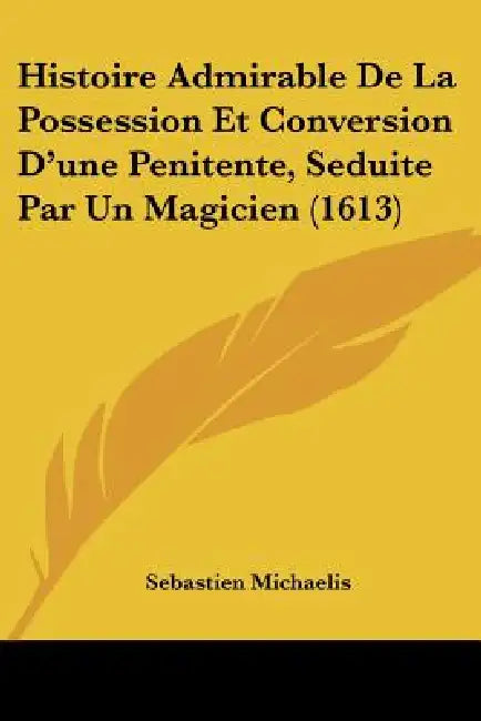 Histoire Admirable De La Possession Et Conversion D'une Penitente, Seduite Par Un Magicien (1613) (English, Sebastien Michaelis)