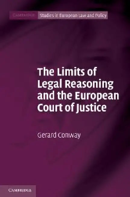 The Limits of Legal Reasoning and the European Court of Justice (English, Gerard Conway)