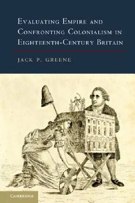 Evaluating Empire and Confronting Colonialism in Eighteenth-Century Britain (English, Jack P. Greene)