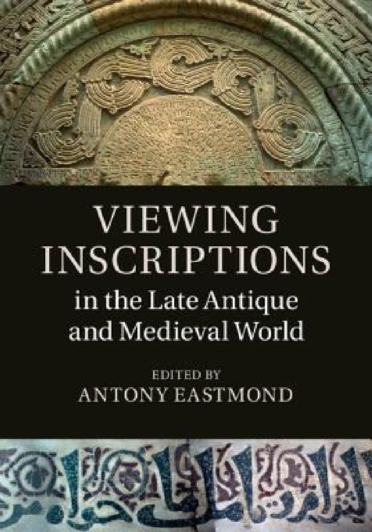 Viewing Inscriptions in the Late Antique and Medieval World (English, Antony Eastmond)