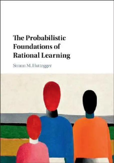 The Probabilistic Foundations of Rational Learning (English, Simon M. Huttegger)