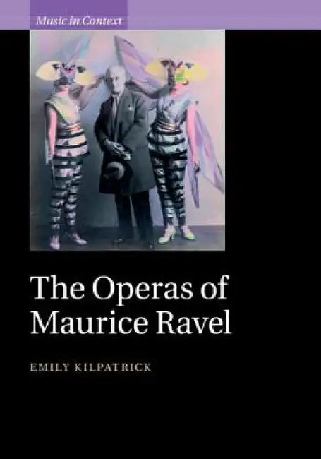 The Operas of Maurice Ravel (English, Emily Kilpatrick)