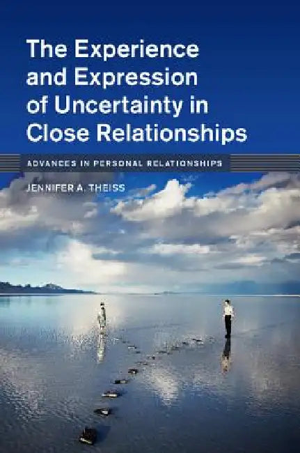 The Experience and Expression of Uncertainty in Close Relationships (English, Jennifer A. Theiss)