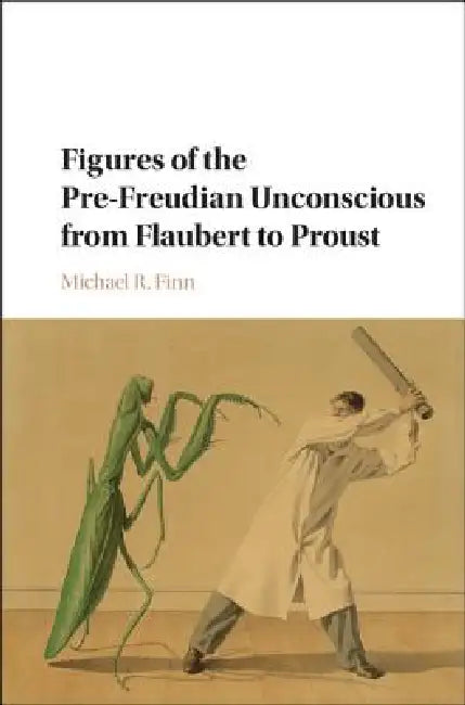 Figures of the Pre-Freudian Unconscious from Flaubert to Proust (English, Michael R. Finn)