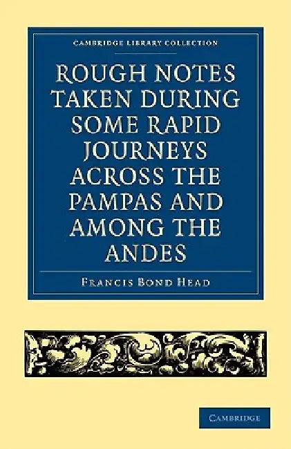 Rough Notes Taken During Some Rapid Journeys Across the Pampas and Among the Andes (English, Francis Bond Head)