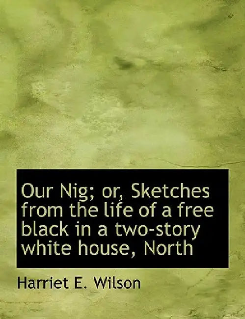 Our Nig; or, Sketches from the life of a free black in a two-story white house, North (English, Harriet E. Wilson)