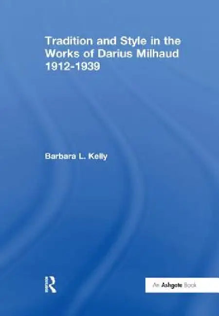Tradition and Style in the Works of Darius Milhaud 1912-1939 (English, Kelly BarbaraL.)