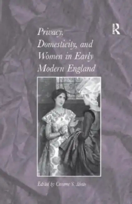 Privacy, Domesticity, and Women in Early Modern England (English, Corinne S. Abate)