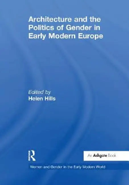 Architecture and the Politics of Gender in Early Modern Europe (English, Helen Hills)