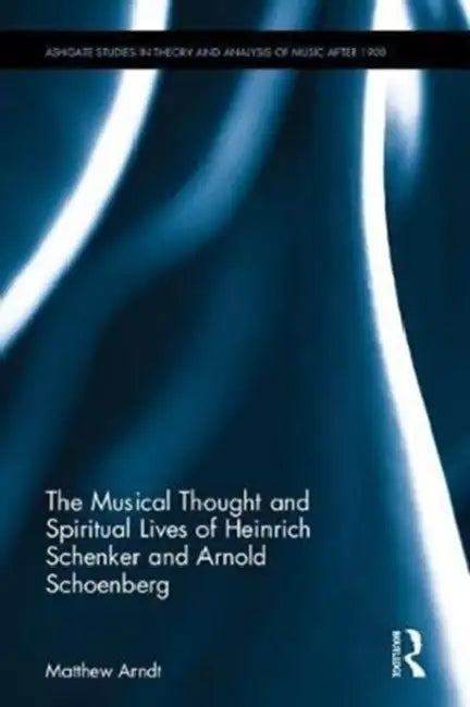 The Musical Thought and Spiritual Lives of Heinrich Schenker and Arnold Schoenberg (English, Matthew Arndt)