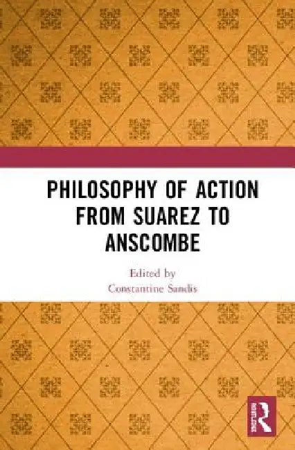 Philosophy of Action from Suarez to Anscombe (English, Constantine Sandis)