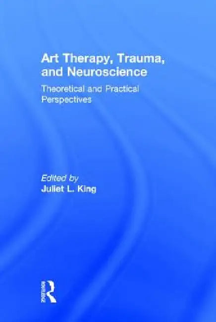 Art Therapy, Trauma, and Neuroscience (English, Juliet L. King)