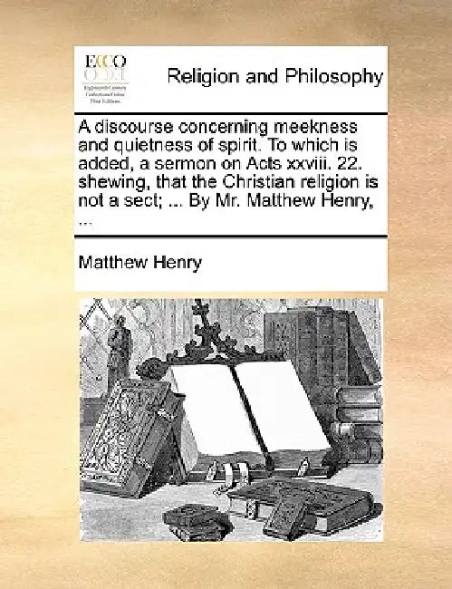 A Discourse Concerning Meekness and Quietness of Spirit. to Which Is Added, a Sermon on Acts XXVIII. (English, Matthew Henry)